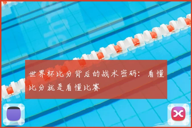 世界杯比分背后的战术密码：看懂比分就是看懂比赛
