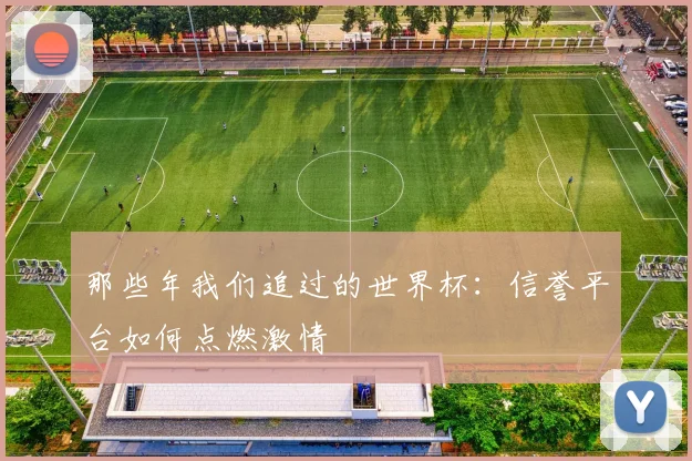 那些年我们追过的世界杯：信誉平台如何点燃激情