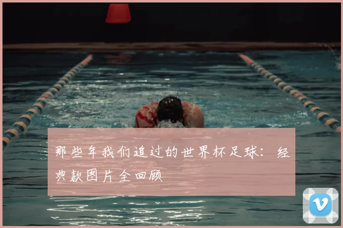那些年我们追过的世界杯足球：经典款图片全回顾