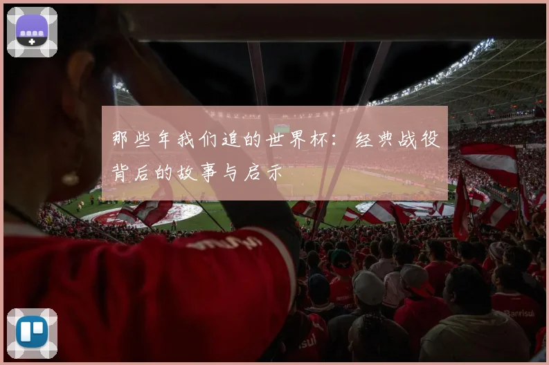 那些年我们追的世界杯：经典战役背后的故事与启示