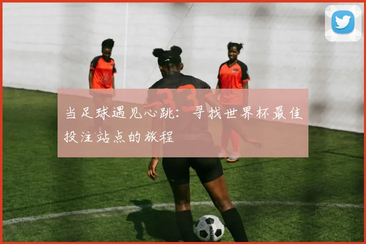 当足球遇见心跳：寻找世界杯最佳投注站点的旅程