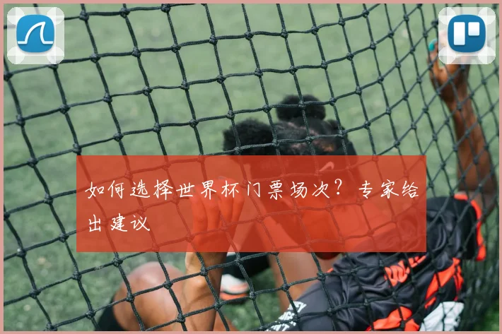 如何选择世界杯门票场次？专家给出建议