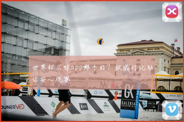 世界杯买球app哪个好？权威对比助你安心观赛