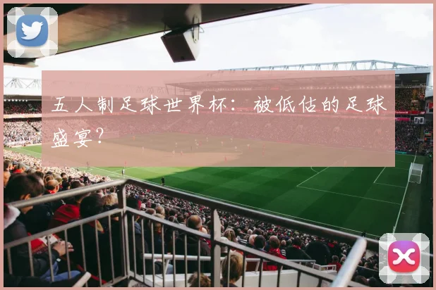 五人制足球世界杯：被低估的足球盛宴？