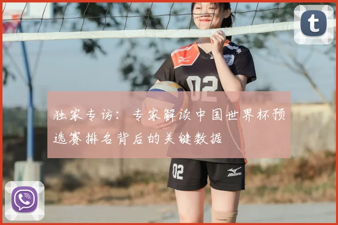 独家专访：专家解读中国世界杯预选赛排名背后的关键数据