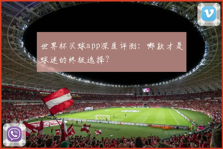 世界杯买球app深度评测：哪款才是球迷的终极选择？