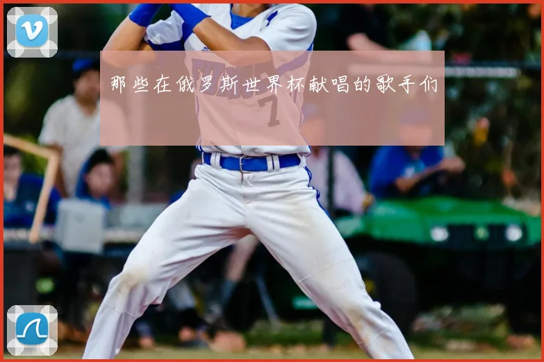 那些在俄罗斯世界杯献唱的歌手们