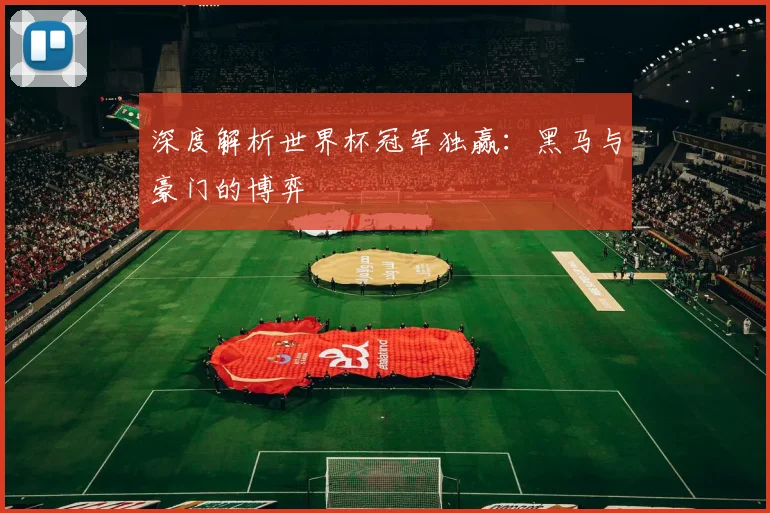 深度解析世界杯冠军独赢：黑马与豪门的博弈