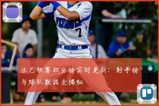 法乙联赛积分榜实时更新:射手榜与球队数据全揭秘