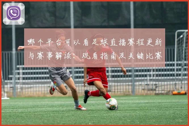 哪个平台可以看足球直播赛程更新与赛事解读：观看指南及关键比赛看点