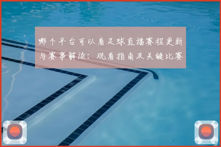 哪个平台可以看足球直播赛程更新与赛事解读：观看指南及关键比赛看点