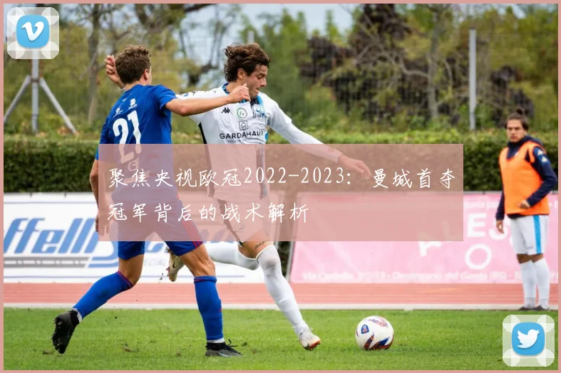 聚焦央视欧冠2022-2023：曼城首夺冠军背后的战术解析