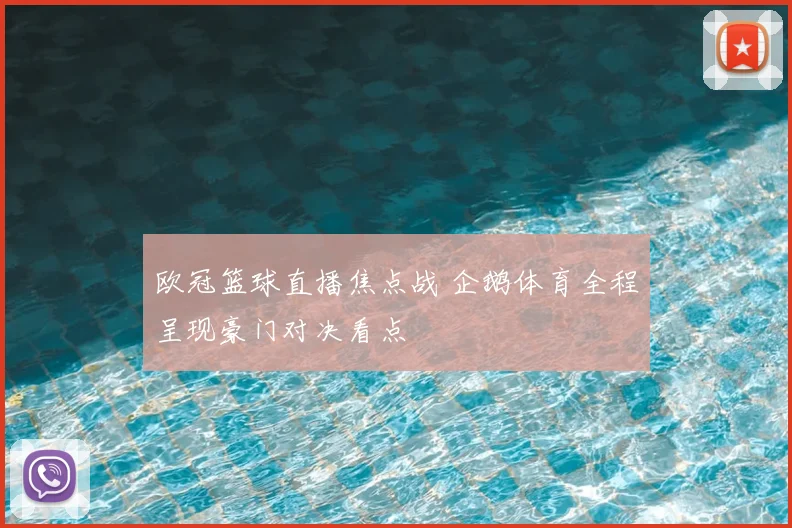 欧冠篮球直播焦点战 企鹅体育全程呈现豪门对决看点