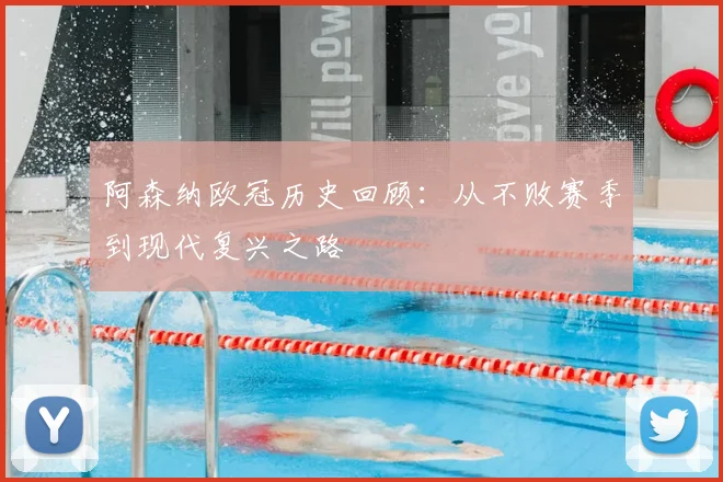 阿森纳欧冠历史回顾：从不败赛季到现代复兴之路